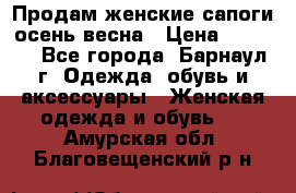 Продам женские сапоги осень-весна › Цена ­ 2 200 - Все города, Барнаул г. Одежда, обувь и аксессуары » Женская одежда и обувь   . Амурская обл.,Благовещенский р-н